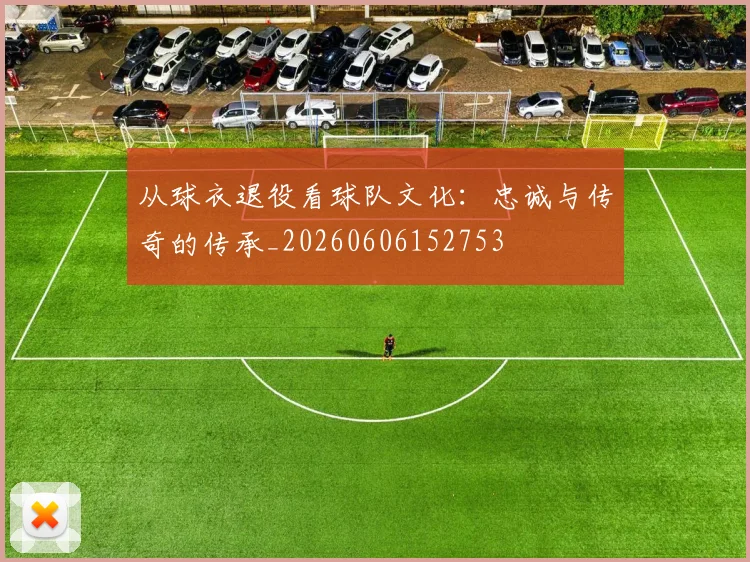 从球衣退役看球队文化:忠诚与传奇的传承_20260606152753