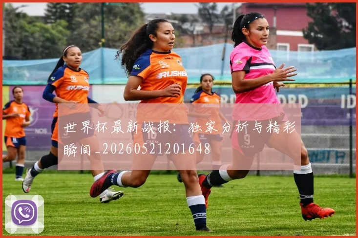 世界杯最新战报:独家分析与精彩瞬间_20260521201648