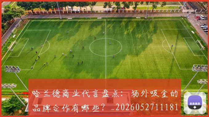 哈兰德商业代言盘点：场外吸金的品牌合作有哪些？_20260527111817