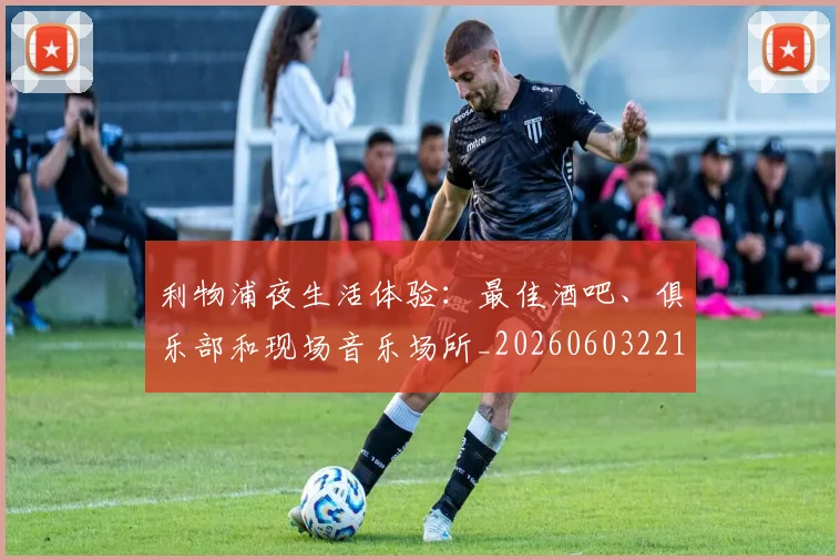 利物浦夜生活体验:最佳酒吧、俱乐部和现场音乐场所_20260603221557