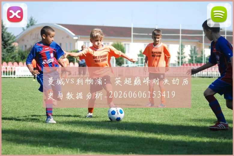 曼城vs利物浦:英超巅峰对决的历史与数据分析_20260606153419
