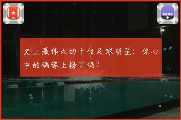 史上最伟大的十位足球明星:你心中的偶像上榜了吗?