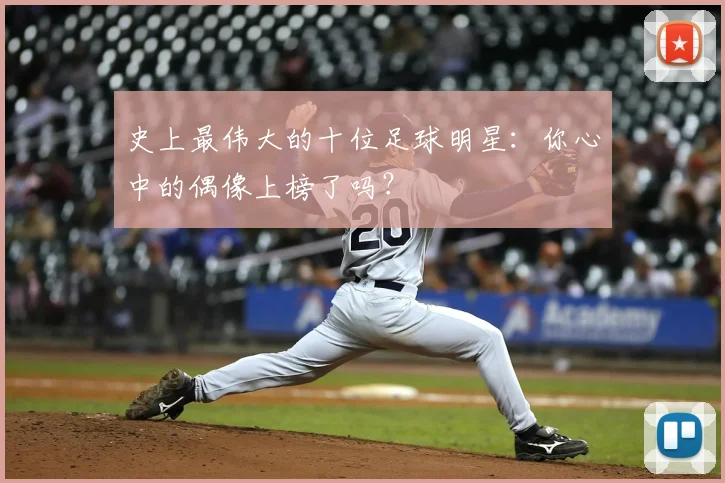 史上最伟大的十位足球明星：你心中的偶像上榜了吗？