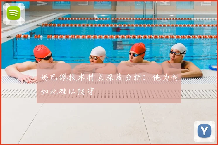姆巴佩技术特点深度分析：他为何如此难以防守