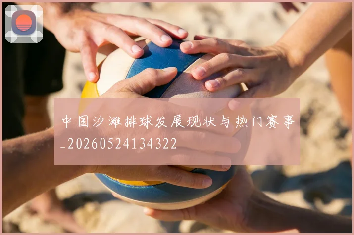 中国沙滩排球发展现状与热门赛事_20260524134322