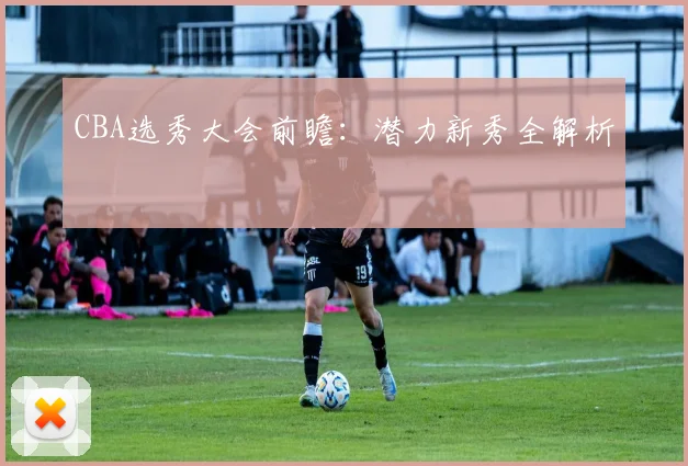 CBA选秀大会前瞻:潜力新秀全解析