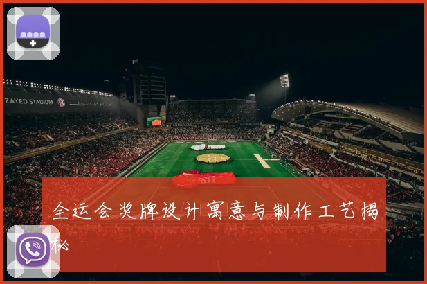 全运会奖牌设计寓意与制作工艺揭秘