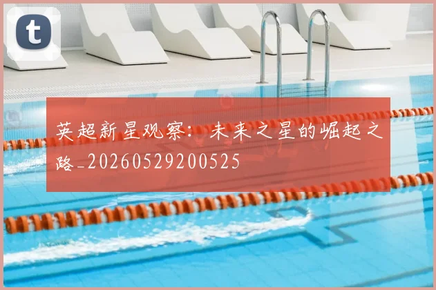 英超新星观察：未来之星的崛起之路_20260529200525