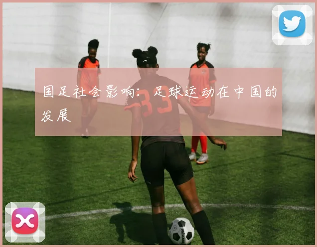 国足社会影响：足球运动在中国的发展