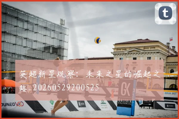 英超新星观察：未来之星的崛起之路_20260529200525
