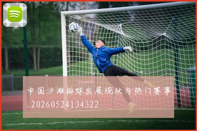 中国沙滩排球发展现状与热门赛事_20260524134322
