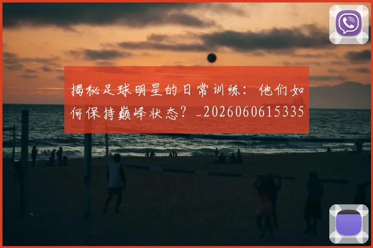 揭秘足球明星的日常训练：他们如何保持巅峰状态？_20260606153359