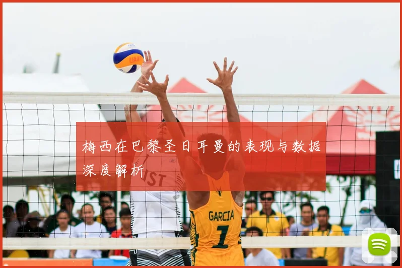 梅西在巴黎圣日耳曼的表现与数据深度解析