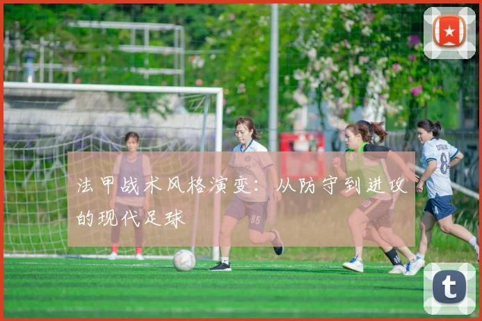 法甲战术风格演变：从防守到进攻的现代足球
