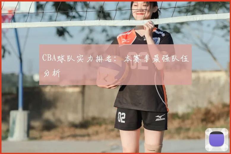 CBA球队实力排名：本赛季最强队伍分析