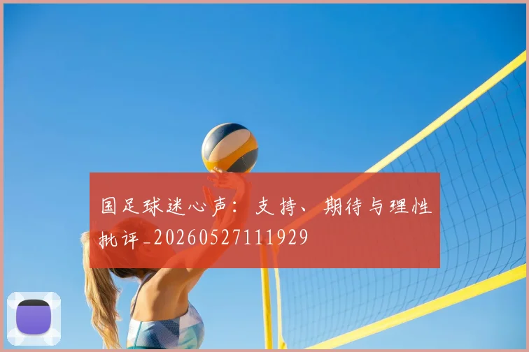 国足球迷心声:支持、期待与理性批评_20260527111929