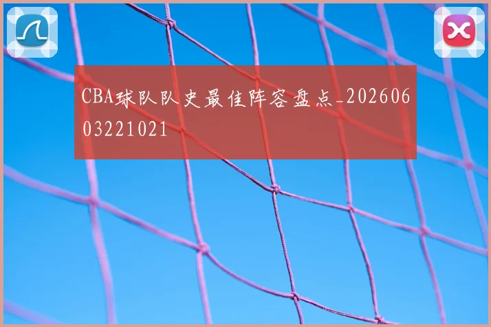 CBA球队队史最佳阵容盘点_20260603221021