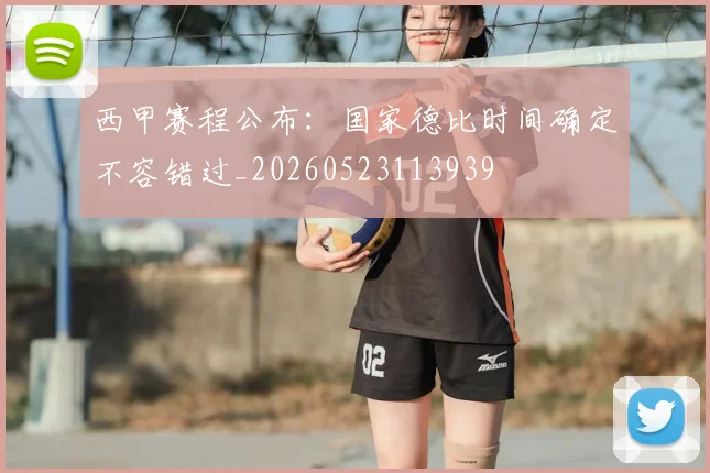 西甲赛程公布:国家德比时间确定不容错过_20260523113939